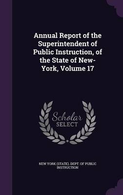 Annual Report of the Superintendent of Public Instruction, of the State of New-York, Volume 17 on Hardback