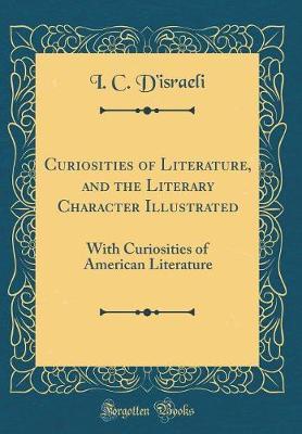 Curiosities of Literature, and the Literary Character Illustrated by I C D'Israeli image
