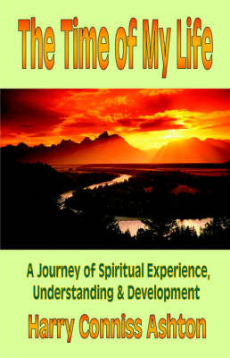 The Time of My Life: A Journey of Spiritual Experience, Understanding and Development by Harry Conniss Ashton image