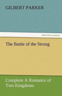 The Battle of the Strong - Complete a Romance of Two Kingdoms by Gilbert Parker image