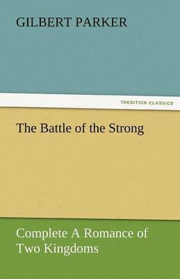 The Battle of the Strong - Complete a Romance of Two Kingdoms by Gilbert Parker