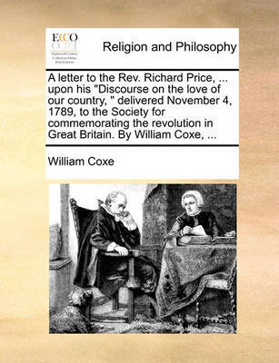 A Letter to the Rev. Richard Price, ... Upon His Discourse on the Love of Our Country, Delivered November 4, 1789, to the Society for Commemorating the Revolution in Great Britain. by William Coxe, by William Coxe image