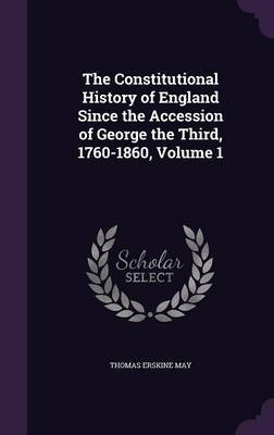 The Constitutional History of England Since the Accession of George the Third, 1760-1860, Volume 1 by Thomas Erskine May image