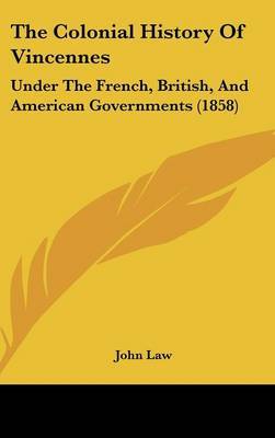 The Colonial History of Vincennes: Under the French, British, and American Governments (1858) on Hardback by John Law (Lancaster University)