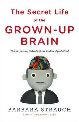 The Secret Life of the Grown-Up Brain: The Surprising Talents of the Middle-Aged Mind by Barbara Strauch image