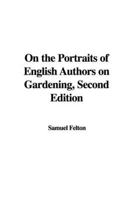 On the Portraits of English Authors on Gardening, Second Edition on Paperback by Samuel Felton