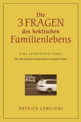 Die Drei Fragen Des Hektischen Familienlebens: Eine Leadership-Fabel Uber Die Wichtigste Organisation in Unserem Leben by Patrick M Lencioni image