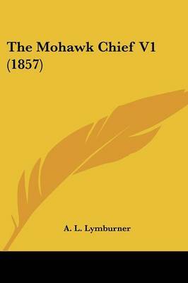 The Mohawk Chief V1 (1857) on Paperback by A L Lymburner