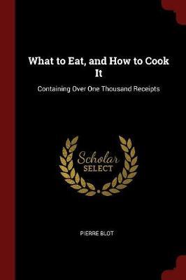 What to Eat, and How to Cook It by Pierre Blot image