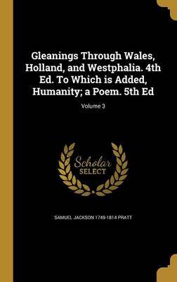 Gleanings Through Wales, Holland, and Westphalia. 4th Ed. to Which Is Added, Humanity; A Poem. 5th Ed; Volume 3 on Hardback by Samuel Jackson 1749-1814 Pratt