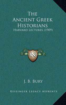 The Ancient Greek Historians: Harvard Lectures (1909) on Hardback by J.B. Bury