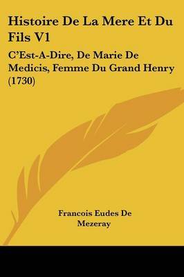 Histoire De La Mere Et Du Fils V1: C'Est-A-Dire, De Marie De Medicis, Femme Du Grand Henry (1730) on Paperback by Francois Eudes De Mezeray