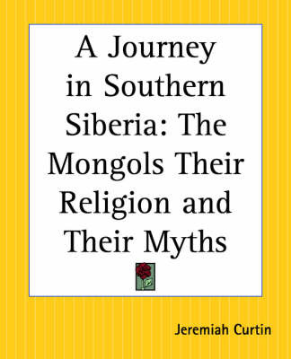 A Journey in Southern Siberia: The Mongols Their Religion and Their Myths on Paperback by Jeremiah Curtin