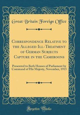 Correspondence Relative to the Alleged Ill-Treatment of German Subjects Capture in the Cameroons by Great Britain Foreign Office image
