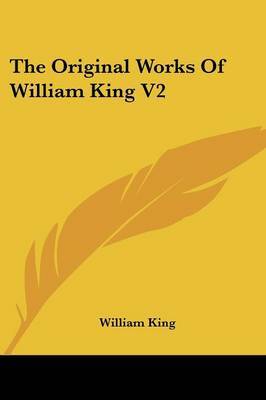 The Original Works Of William King V2: Now First Collected With Historical Notes, And Memoirs Of The Author (1776) by William King image