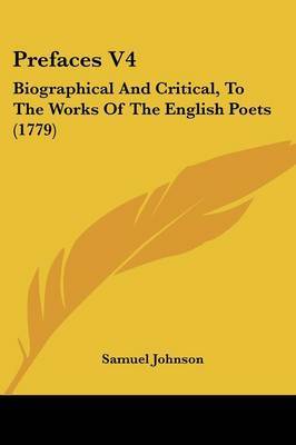 Prefaces V4: Biographical And Critical, To The Works Of The English Poets (1779) on Paperback by Samuel Johnson