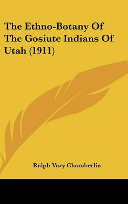 The Ethno-Botany of the Gosiute Indians of Utah (1911) on Hardback by Ralph Vary Chamberlin