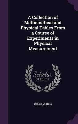 A Collection of Mathematical and Physical Tables from a Course of Experiments in Physical Measurement by Harold Whiting image