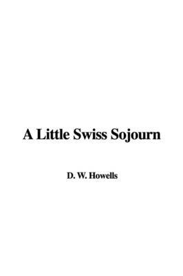 A Little Swiss Sojourn on Paperback by D. W. Howells