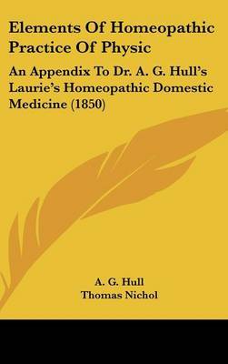 Elements of Homeopathic Practice of Physic: An Appendix to Dr. A. G. Hull's Laurie's Homeopathic Domestic Medicine (1850) by A. G. Hull image