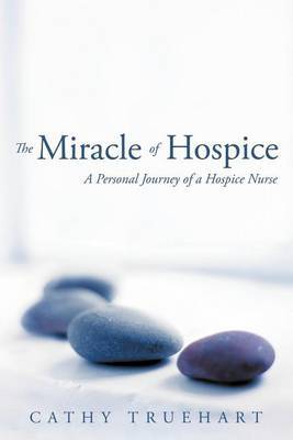 The Miracle of Hospice: A Personal Journey of a Hospice Nurse by Cathy Truehart image