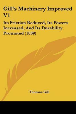 Gill's Machinery Improved V1: Its Friction Reduced, Its Powers Increased, And Its Durability Promoted (1839) by Thomas Gill image