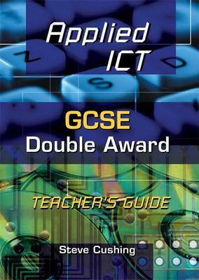 Applied ICT: GCSE Double Award: Teacher's Guide by Steve Cushing image