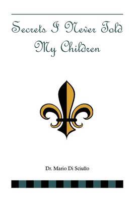 Secrets I Never Told My Children by Mario Di Sciullo