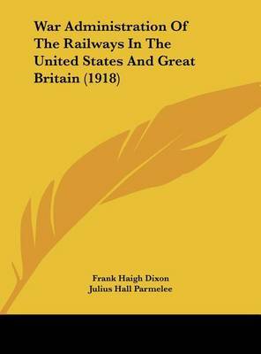 War Administration of the Railways in the United States and Great Britain (1918) by Frank Haigh Dixon image