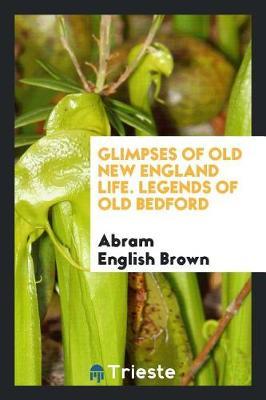 Glimpses of Old New England Life. Legends of Old Bedford by Abram English Brown image