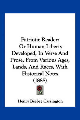 Patriotic Reader: Or Human Liberty Developed, in Verse and Prose, from Various Ages, Lands, and Races, with Historical Notes (1888) on Paperback by Henry Beebee Carrington