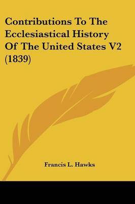 Contributions To The Ecclesiastical History Of The United States V2 (1839) by Francis L Hawks image