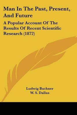 Man In The Past, Present, And Future: A Popular Account Of The Results Of Recent Scientific Research (1872) by Ludwig Buchner image
