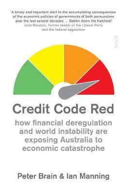 Credit Code Red: how financial deregulation and world instability are exposing Australia to economic catastrophe by Peter Brain image