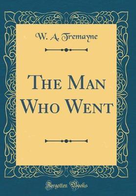 The Man Who Went (Classic Reprint) by W a Tremayne image