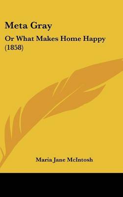 Meta Gray: Or What Makes Home Happy (1858) on Hardback by Maria Jane McIntosh