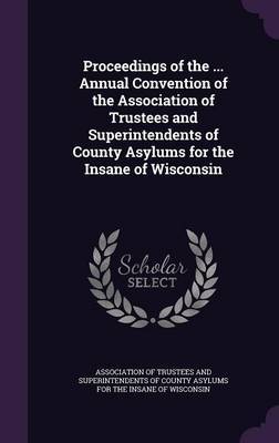 Proceedings of the ... Annual Convention of the Association of Trustees and Superintendents of County Asylums for the Insane of Wisconsin image