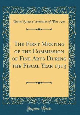 The First Meeting of the Commission of Fine Arts During the Fiscal Year 1913 (Classic Reprint) by United States Commission of Fine Arts image