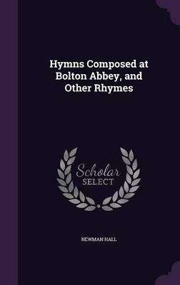 Hymns Composed at Bolton Abbey, and Other Rhymes on Hardback by Newman Hall