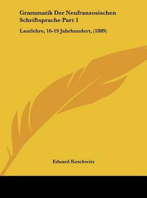 Grammatik Der Neufranzosischen Schriftsprache Part 1: Lautlehre, 16-19 Jahrhundert, (1889) by Eduard Koschwitz image