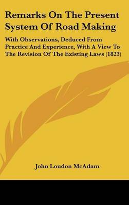 Remarks On The Present System Of Road Making: With Observations, Deduced From Practice And Experience, With A View To The Revision Of The Existing Laws (1823) by John Loudon Mcdam image