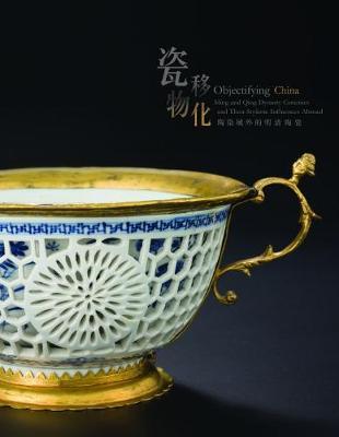 Objectifying China - Ming and Qing Dynasty Ceramics and Their Stylistic Influences Abroad by Ben Chiesa image