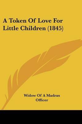 A Token Of Love For Little Children (1845) on Paperback by Widow of a Madras Officer