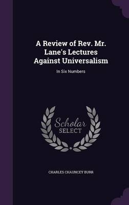 A Review of REV. Mr. Lane's Lectures Against Universalism on Hardback by Charles Chauncey Burr