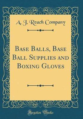 Base Balls, Base Ball Supplies and Boxing Gloves (Classic Reprint) by A J Reach Company image