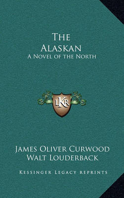 The Alaskan: A Novel of the North on Hardback by James Oliver Curwood