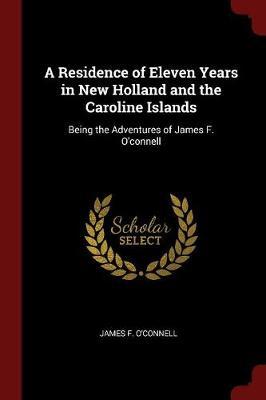 A Residence of Eleven Years in New Holland and the Caroline Islands by James F O'Connell