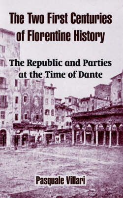 The Two First Centuries of Florentine History: The Republic and Parties at the Time of Dante by Pasquale Villari image