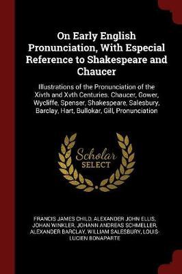 On Early English Pronunciation, with Especial Reference to Shakespeare and Chaucer by Francis James Child