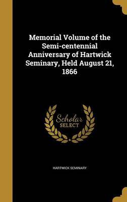 Memorial Volume of the Semi-Centennial Anniversary of Hartwick Seminary, Held August 21, 1866 on Hardback